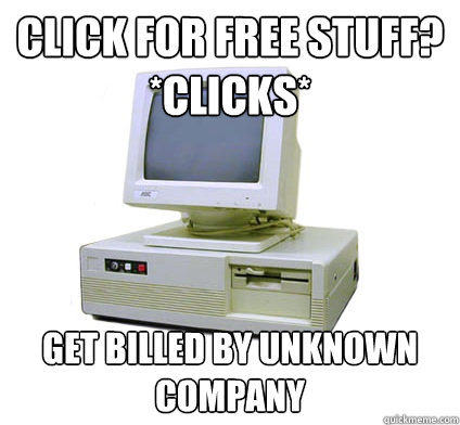 Click for free stuff?
*clicks* Get billed by unknown company  Your First Computer