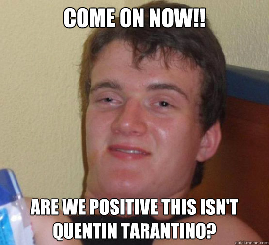 cOME ON NOW!! ARE WE POSITIVE THIS ISN'T QUeNTiN TARANTINO?  Stoner Stanley