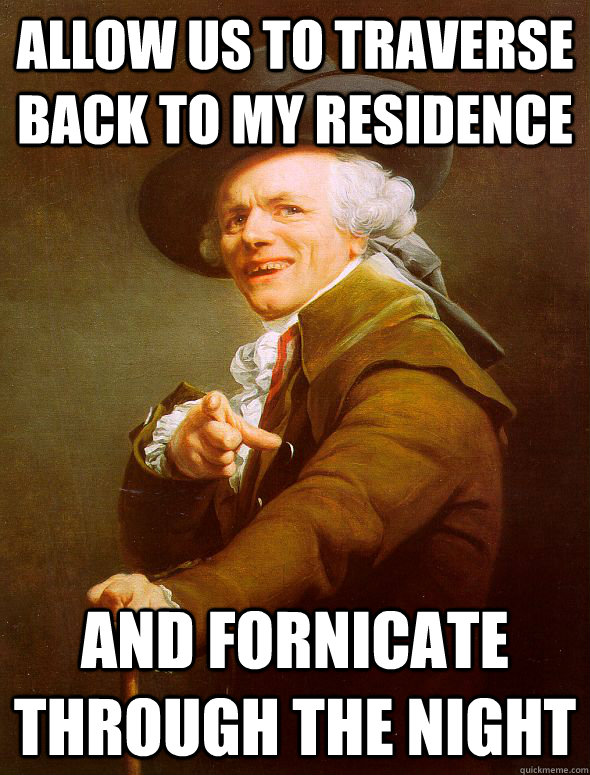 Allow us to traverse back to my residence and fornicate through the night  Joseph Ducreux