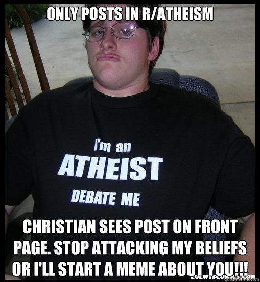 Only posts in r/atheism Christian sees post on front page. Stop attacking my beliefs or I'll start a meme about you!!!   Scumbag Atheist