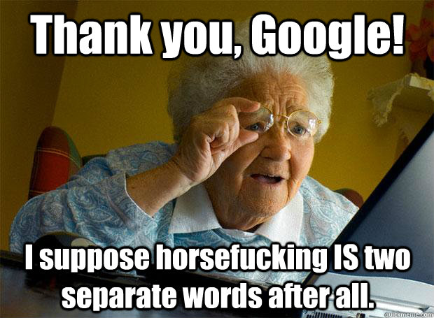 Thank you, Google! I suppose horsefucking IS two separate words after all.  Grandma finds the Internet