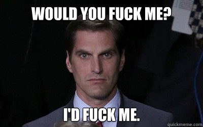 Would you fuck me? I'd fuck me.  Menacing Josh Romney