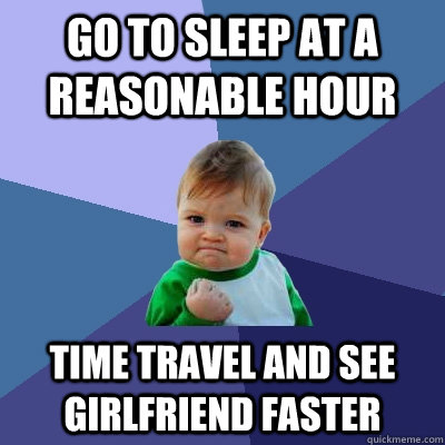 go to sleep at a reasonable hour time travel and see girlfriend faster  Success Kid