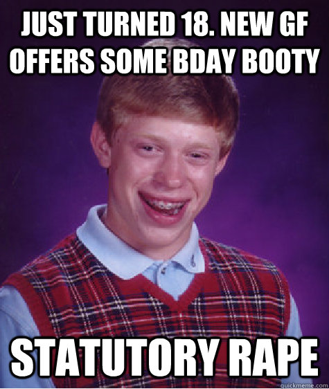 Just turned 18. New GF offers some bday booty Statutory rape  Bad Luck Brian