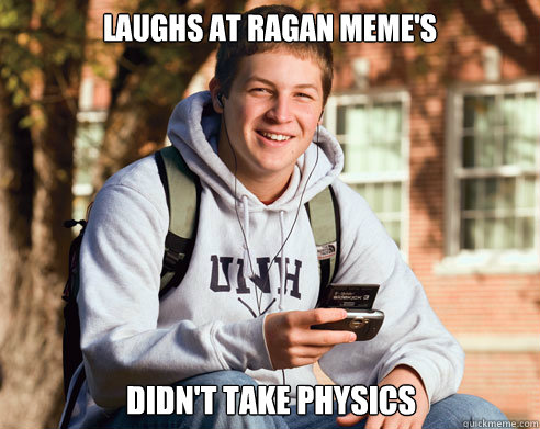 Laughs at Ragan Meme's DIDN'T TAKE PHYSICS  College Freshman