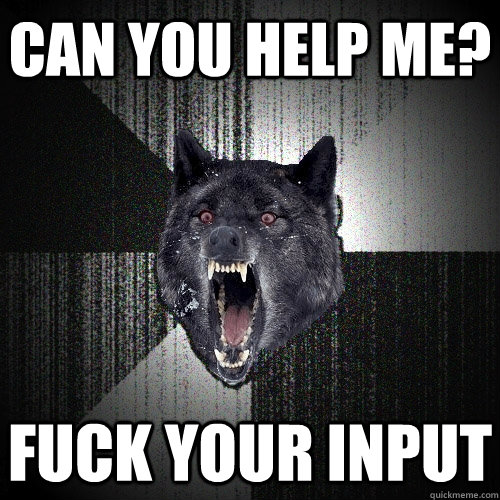 can you help me? fuck your input  Insanity Wolf