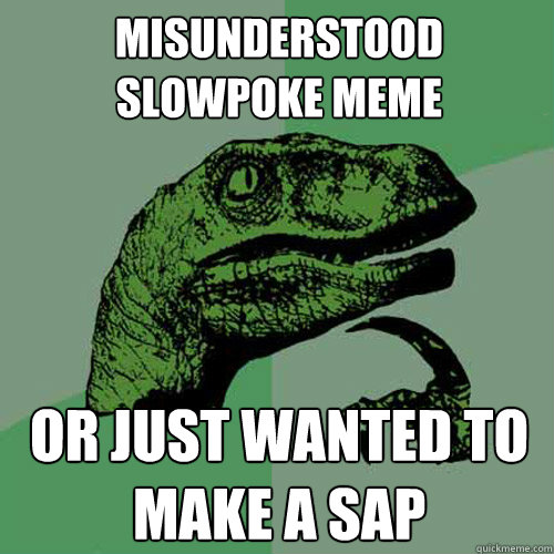 misunderstood slowpoke meme or just wanted to make a sap  Philosoraptor