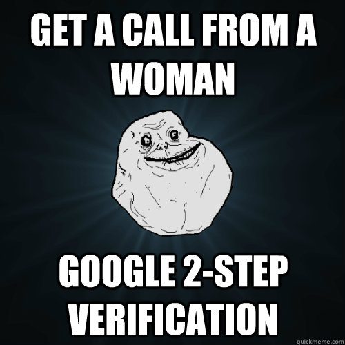 GET A CALL FROM A WOMAN GOOGLE 2-step verification   Forever Alone