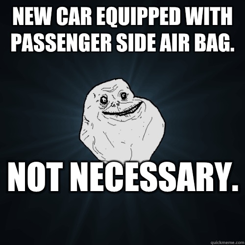 New car equipped with passenger side air bag.  Not necessary.   Forever Alone