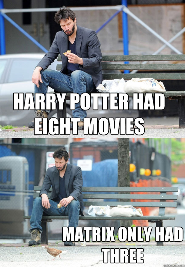 harry potter had eight movies matrix only had three - harry potter had eight movies matrix only had three  Sad Keanu