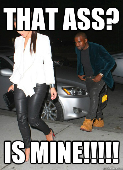 That Ass? IS MINE!!!!!   Kanye Kim K Meme