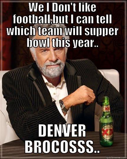   - WE I DON'T LIKE FOOTBALL,BUT I CAN TELL WHICH TEAM WILL SUPPER BOWL THIS YEAR.. DENVER BROCOSSS.. The Most Interesting Man In The World