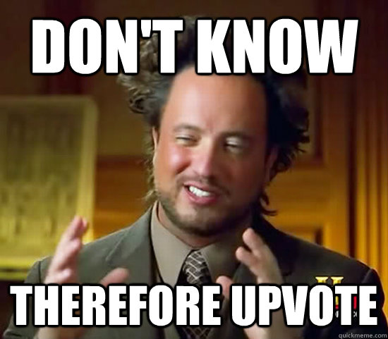 Don't know Therefore upvote  Ancient Aliens