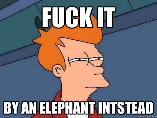 Fuck it by an elephant intstead - Fuck it by an elephant intstead  Futurama Fry