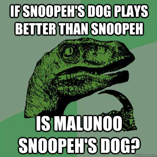 If Snoopeh's dog plays better than Snoopeh Is Malunoo Snoopeh's dog? - If Snoopeh's dog plays better than Snoopeh Is Malunoo Snoopeh's dog?  Philosoraptor