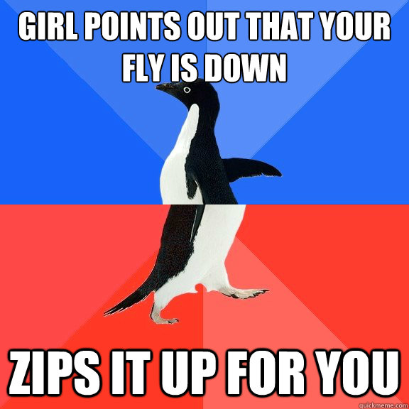 girl points out that your fly is down zips it up for you  Socially Awkward Awesome Penguin