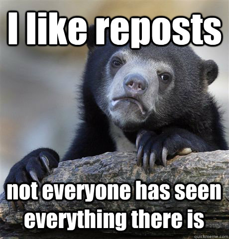 I like reposts not everyone has seen everything there is  Confession Bear