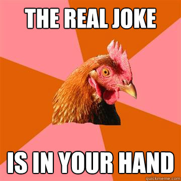 the real joke is in your hand - the real joke is in your hand  Anti-Joke Chicken