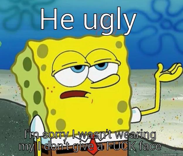 HE UGLY I'M SORRY I WASN'T WEARING MY I DON'T GIVE A FUCK FACE Tough Spongebob