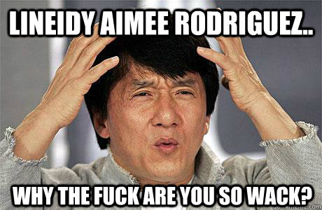 LIneidy Aimee Rodriguez.. Why the fuck are you so wack?  EPIC JACKIE CHAN