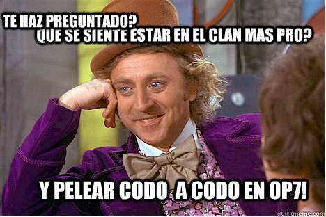 QUE SE SIENTE ESTAR EN EL CLAN MAS PRO? Y PELEAR CODO  A CODO EN OP7! TE HAZ PREGUNTADO?  