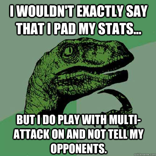 I wouldn't exactly say that I pad my stats... But I do play with multi-attack on and not tell my opponents.  Philosoraptor