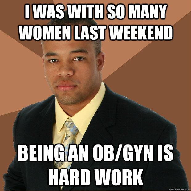 I WAS WITH SO MANY WOMEN LAST WEEKEND BEING AN OB/GYN IS HARD WORK - I WAS WITH SO MANY WOMEN LAST WEEKEND BEING AN OB/GYN IS HARD WORK  Successful Black Man