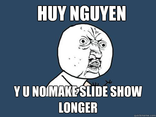 Huy Nguyen y u no make slide show longer - Huy Nguyen y u no make slide show longer  Y U No