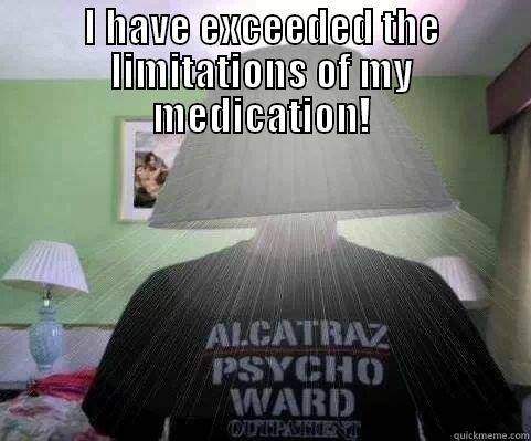 I HAVE EXCEEDED THE LIMITATIONS OF MY MEDICATION!  Misc