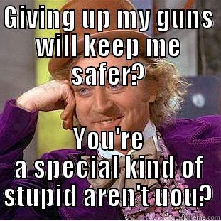 GIVING UP MY GUNS WILL KEEP ME SAFER? YOU'RE A SPECIAL KIND OF STUPID AREN'T UOU? Condescending Wonka