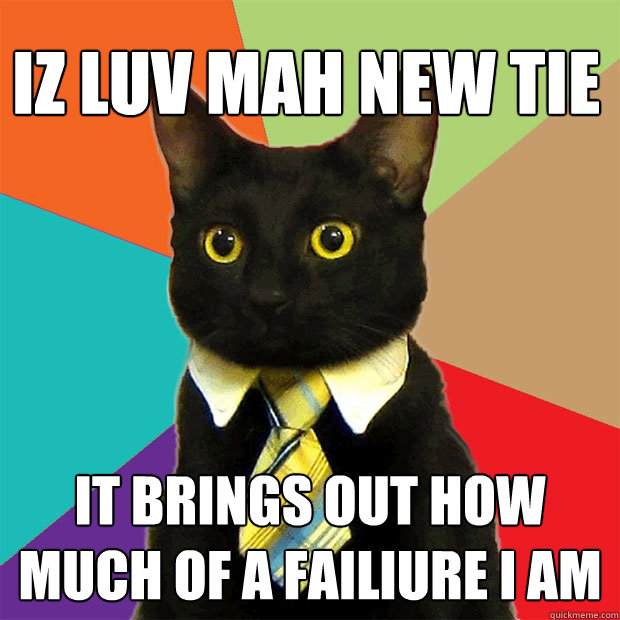 Iz luv mah new tie It Brings out how much of a failiure i am  Business Cat