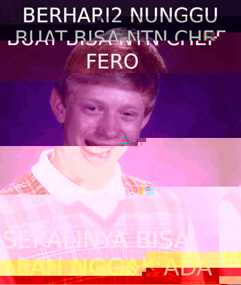 Berhari2 nunggu buat bisa ntn chef fero  Sekalinya bisa malah nggak ada  Bad Luck Brian