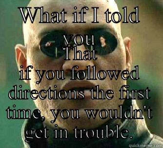 WHAT IF I TOLD YOU THAT IF YOU FOLLOWED DIRECTIONS THE FIRST TIME, YOU WOULDN'T GET IN TROUBLE. Matrix Morpheus