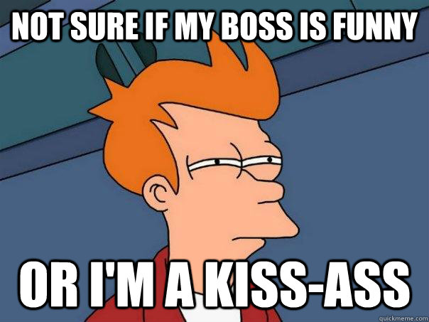 Not sure if my boss is funny Or I'm a kiss-ass - Not sure if my boss is funny Or I'm a kiss-ass  Futurama Fry