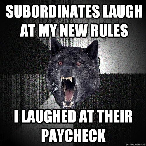 Subordinates laugh at my new rules I laughed at their paycheck - Subordinates laugh at my new rules I laughed at their paycheck  Insanity Wolf