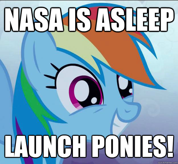 nasa is asleep Launch ponies!
  Rainbow Dash DO WANT