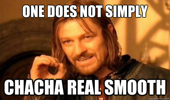 One Does Not Simply Chacha real smooth - One Does Not Simply Chacha real smooth  Boromir