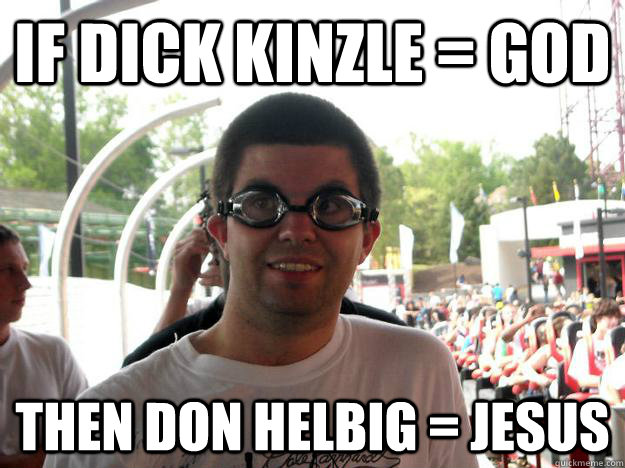 If DICK KINZLE = God Then DON HELBIG = JESUS  Coaster Enthusiast