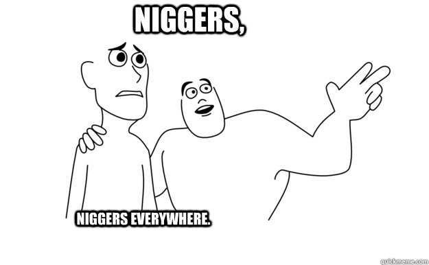 Niggers, Niggers Everywhere.  x-x everywhere