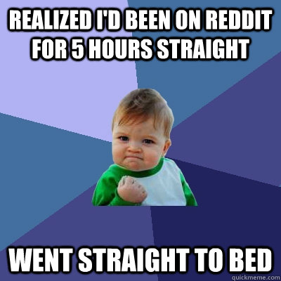 Realized I'd been on reddit for 5 hours straight went straight to bed  Success Kid