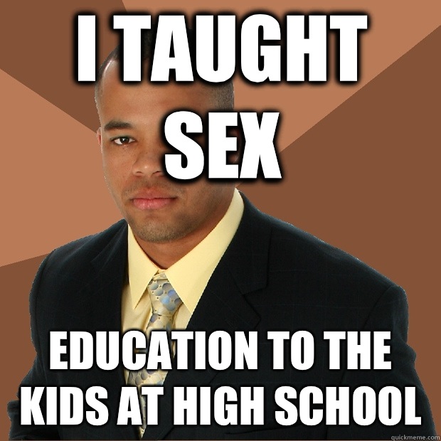 I taught sex Education to the kids at high school  Successful Black Man