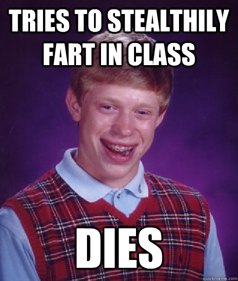 tries to stealthily fart in class dies  Bad Luck Brian