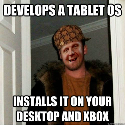 Develops a tablet OS Installs it on your desktop and xbox - Develops a tablet OS Installs it on your desktop and xbox  Scumbag Steves Dad