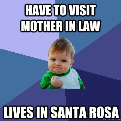 have to visit mother in law lives in santa rosa  Success Kid