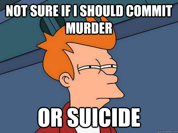 not sure if i should commit murder or suicide  Futurama Fry