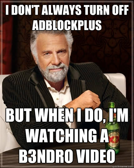 I don't always turn off AdBlockPlus But when I do, I'm watching a B3NDRO video  The Most Interesting Man In The World