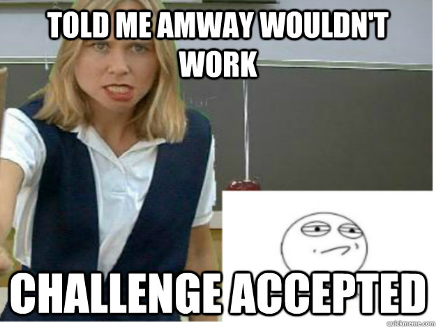 Told me Amway wouldn't Work Challenge Accepted - Told me Amway wouldn't Work Challenge Accepted  Negative Teacher