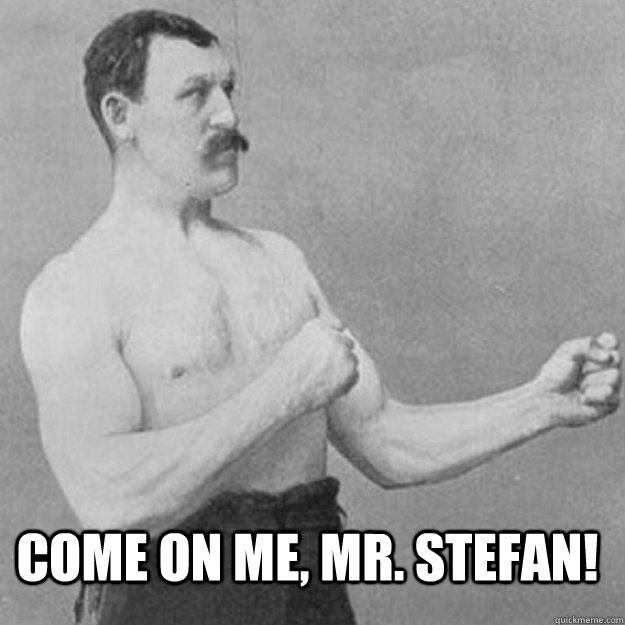  Come on me, Mr. Stefan!  overly manly man