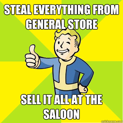 Steal everything from General Store Sell it all at the Saloon - Steal everything from General Store Sell it all at the Saloon  Fallout new vegas