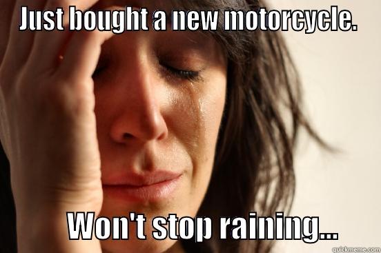 JUST BOUGHT A NEW MOTORCYCLE.             WON'T STOP RAINING...       First World Problems